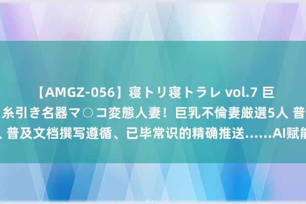 【AMGZ-056】寝トリ寝トラレ vol.7 巨乳むっちむちパイズリ奉仕！糸引き名器マ○コ変態人妻！巨乳不倫妻厳選5人 普及文档撰写遵循、已毕常识的精确推送......AI赋能金融数字化办公转型