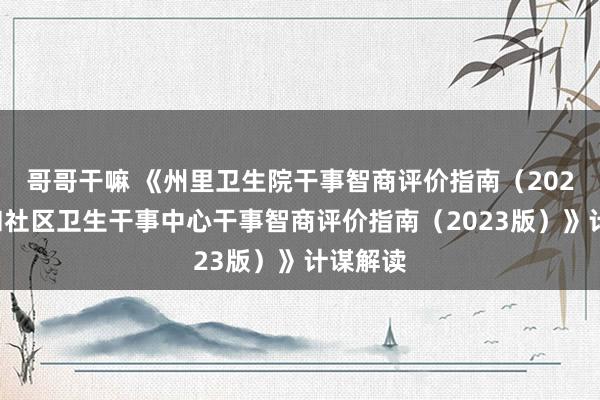 哥哥干嘛 《州里卫生院干事智商评价指南（2023版）和社区卫生干事中心干事智商评价指南（2023版）》计谋解读